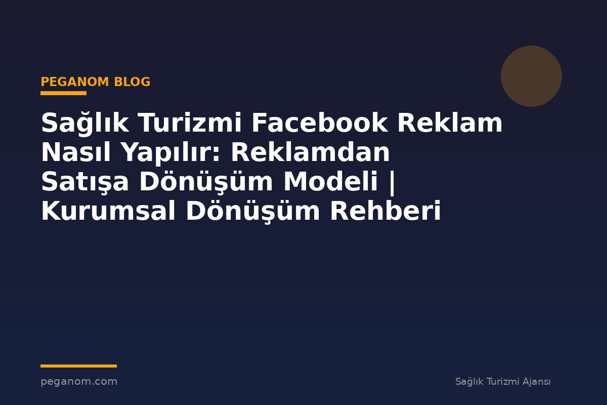 Sağlık Turizmi Facebook Reklam Nasıl Yapılır: Reklamdan Satışa Dönüşüm Modeli | Kurumsal Dönüşüm Rehberi