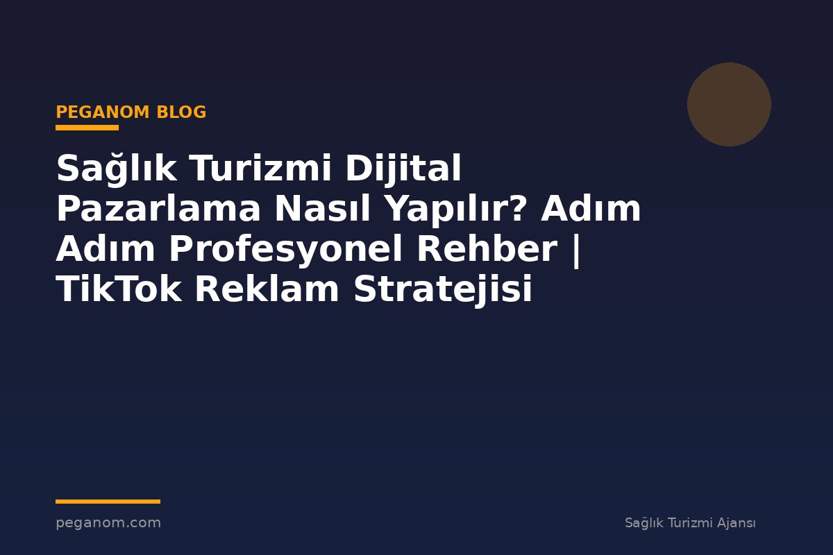 Sağlık Turizmi Dijital Pazarlama Nasıl Yapılır? Adım Adım Profesyonel Rehber | TikTok Reklam Stratejisi