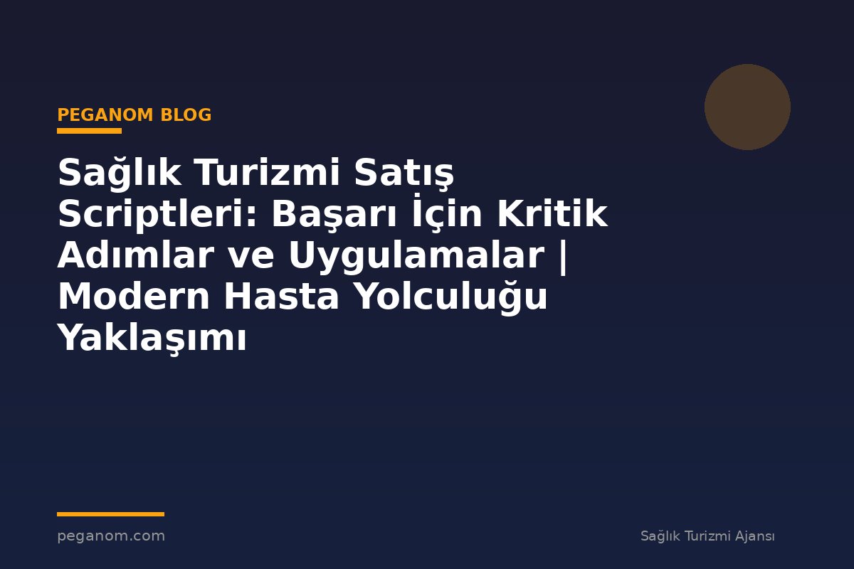 Sağlık Turizmi Satış Scriptleri: Başarı İçin Kritik Adımlar ve Uygulamalar | Modern Hasta Yolculuğu Yaklaşımı