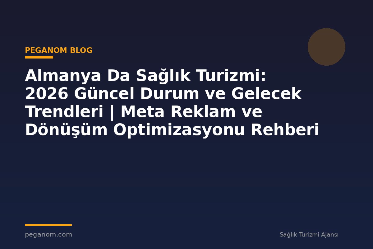 Almanya Da Sağlık Turizmi: 2026 Güncel Durum ve Gelecek Trendleri | Meta Reklam ve Dönüşüm Optimizasyonu Rehberi