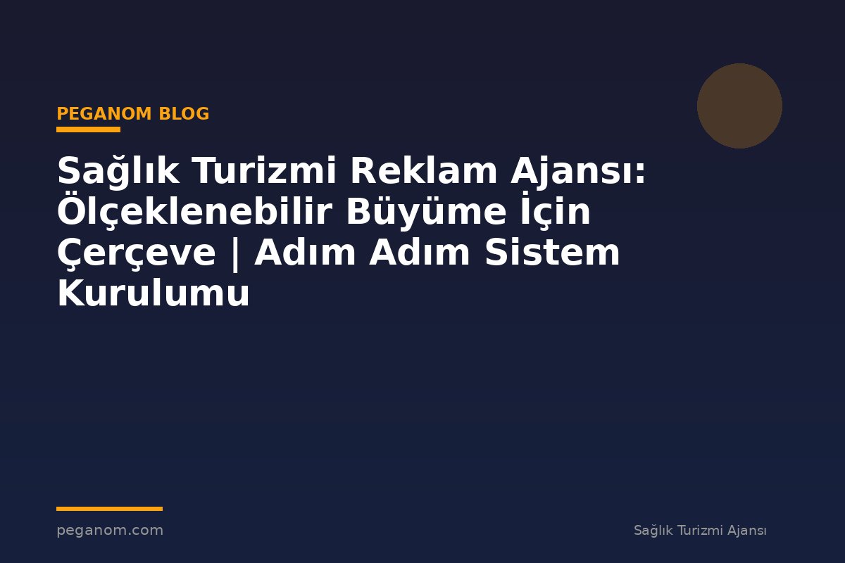 Sağlık Turizmi Reklam Ajansı: Ölçeklenebilir Büyüme İçin Çerçeve | Adım Adım Sistem Kurulumu