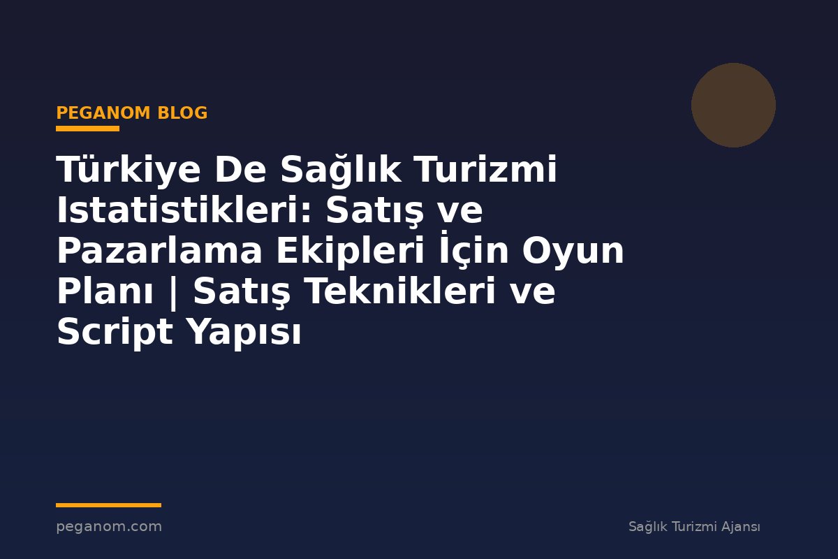 Türkiye De Sağlık Turizmi Istatistikleri: Satış ve Pazarlama Ekipleri İçin Oyun Planı | Satış Teknikleri ve Script Yapısı