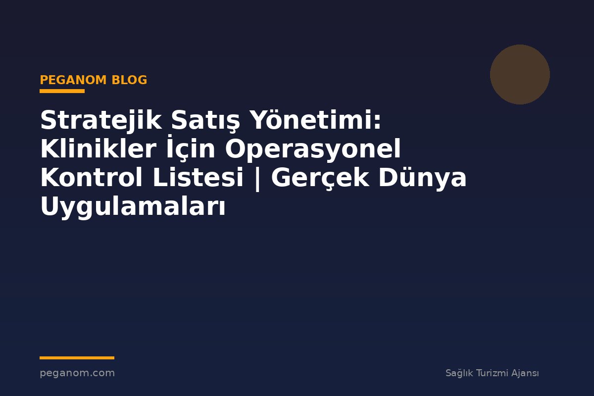 Stratejik Satış Yönetimi: Klinikler İçin Operasyonel Kontrol Listesi | Gerçek Dünya Uygulamaları