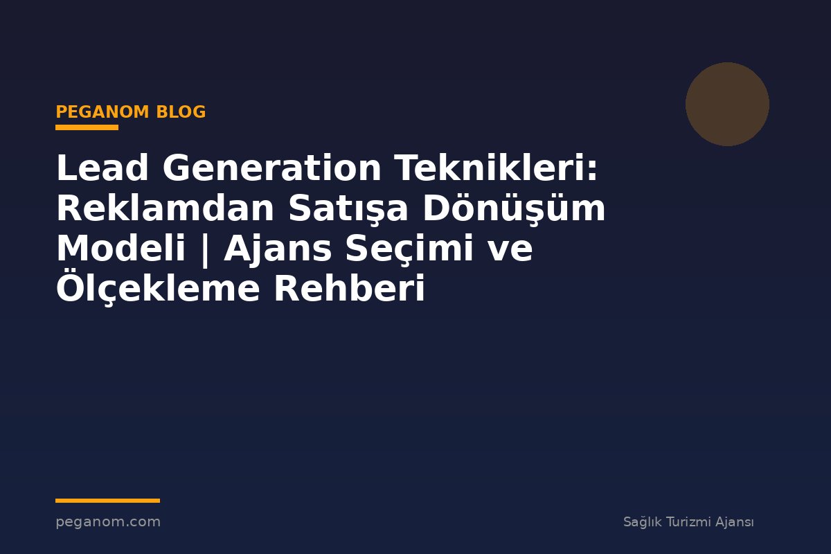 Lead Generation Teknikleri: Reklamdan Satışa Dönüşüm Modeli | Ajans Seçimi ve Ölçekleme Rehberi