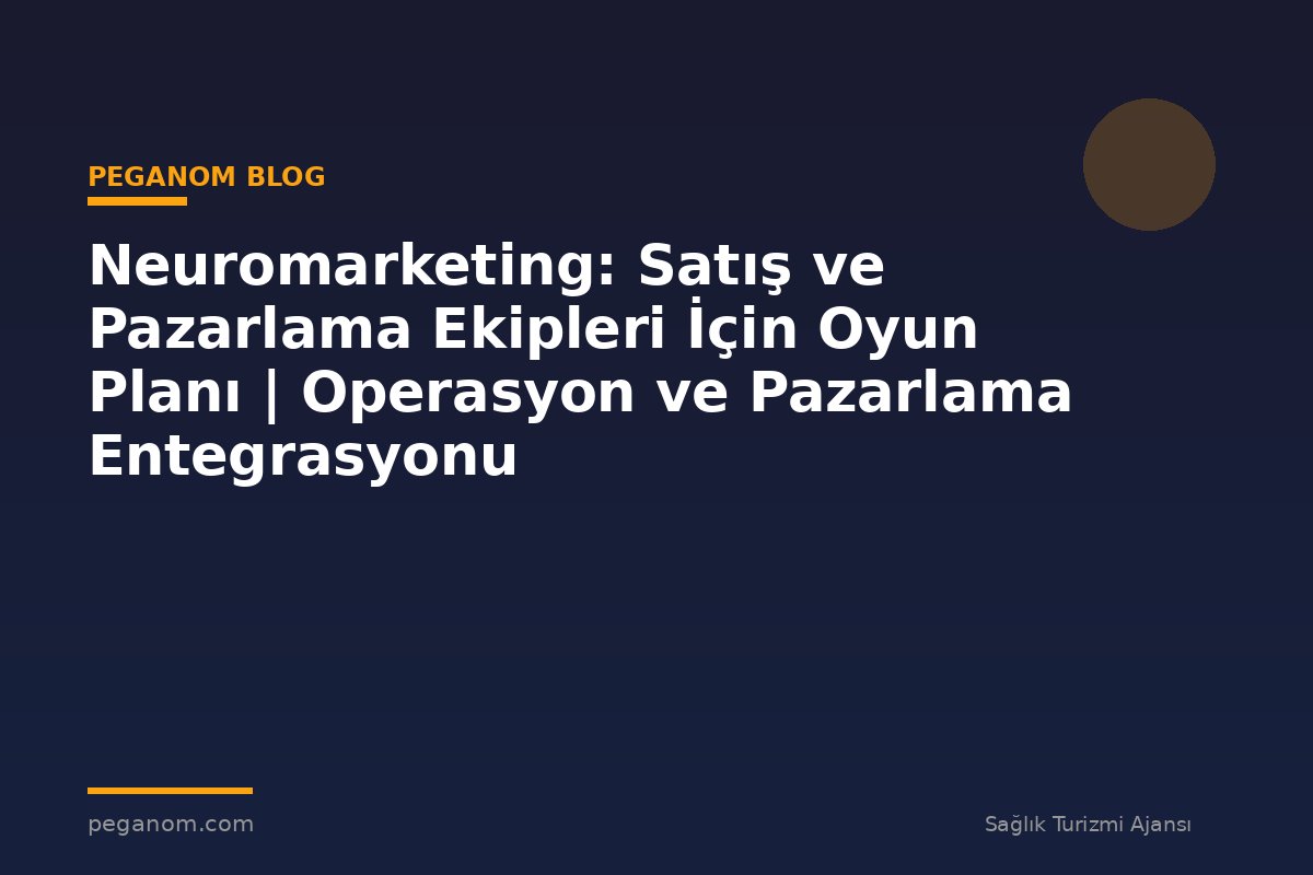 Neuromarketing: Satış ve Pazarlama Ekipleri İçin Oyun Planı | Operasyon ve Pazarlama Entegrasyonu