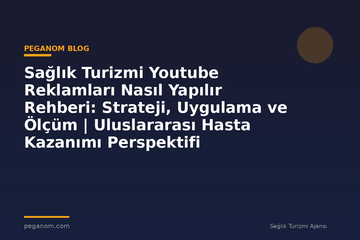 Sağlık Turizmi Youtube Reklamları Nasıl Yapılır Rehberi: Strateji, Uygulama ve Ölçüm | Uluslararası Hasta Kazanımı Perspektifi