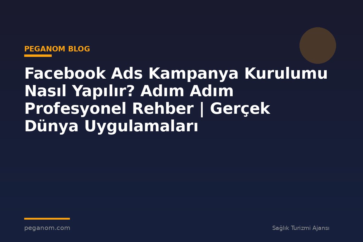 Facebook Ads Kampanya Kurulumu Nasıl Yapılır? Adım Adım Profesyonel Rehber | Gerçek Dünya Uygulamaları