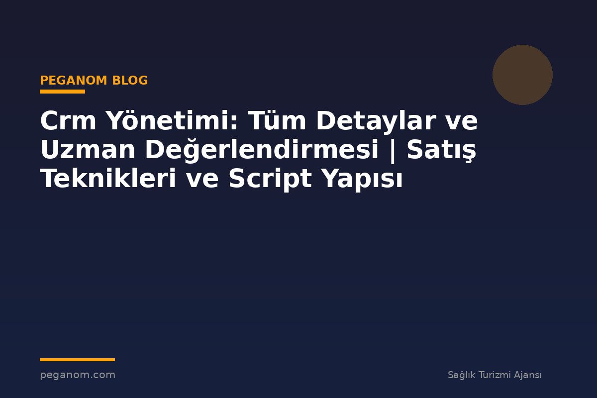 Crm Yönetimi: Tüm Detaylar ve Uzman Değerlendirmesi | Satış Teknikleri ve Script Yapısı