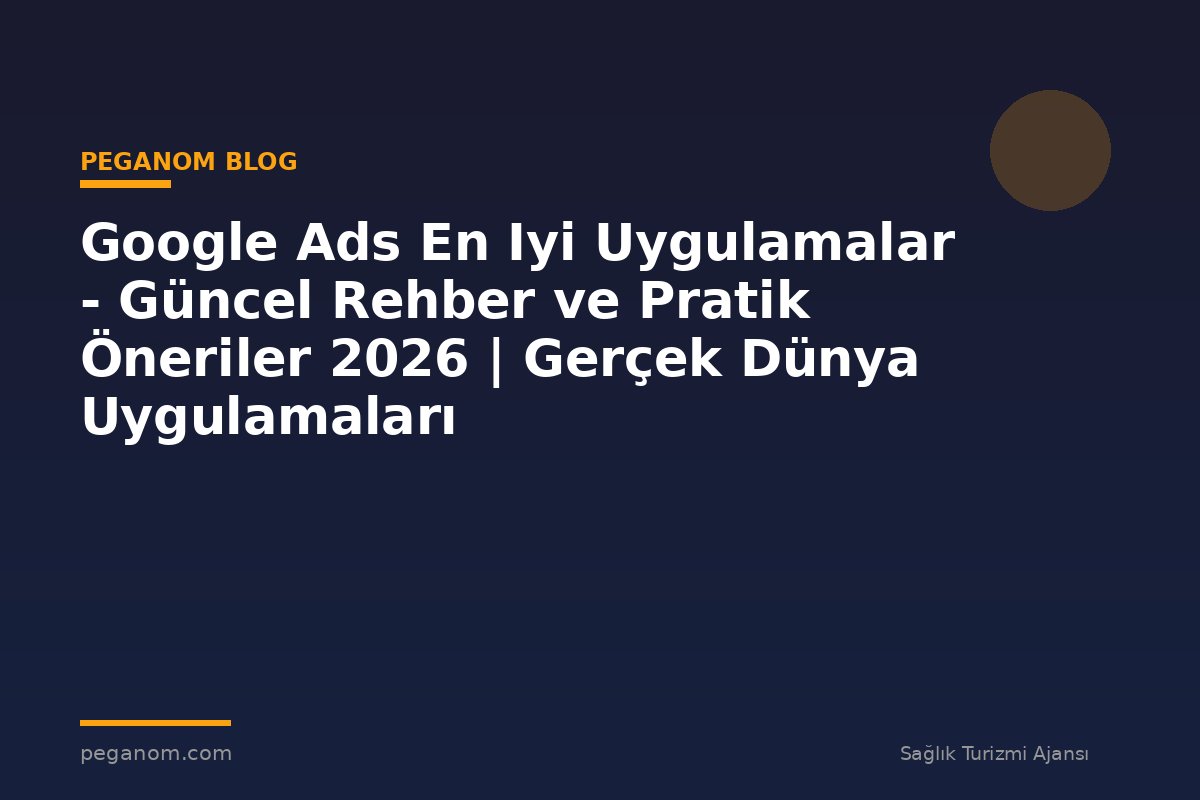 Google Ads En Iyi Uygulamalar - Güncel Rehber ve Pratik Öneriler 2026 | Gerçek Dünya Uygulamaları