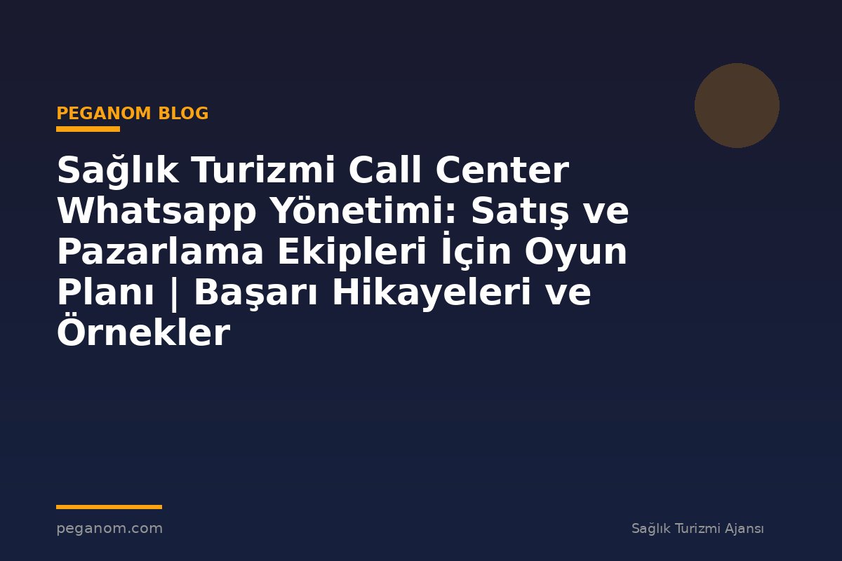 Sağlık Turizmi Call Center Whatsapp Yönetimi: Satış ve Pazarlama Ekipleri İçin Oyun Planı | Başarı Hikayeleri ve Örnekler
