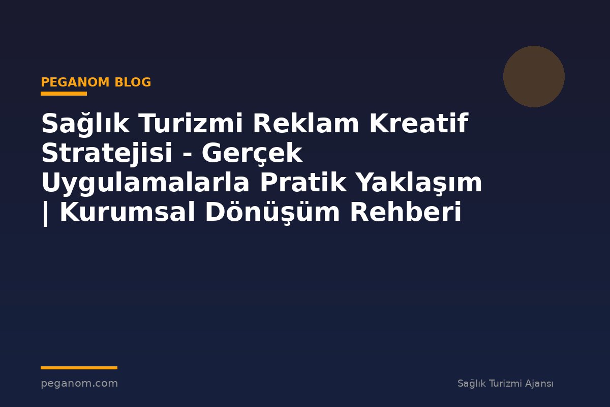 Sağlık Turizmi Reklam Kreatif Stratejisi - Gerçek Uygulamalarla Pratik Yaklaşım | Kurumsal Dönüşüm Rehberi
