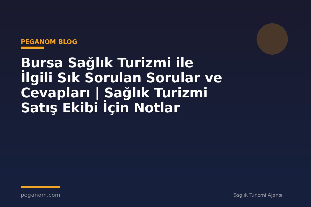Bursa Sağlık Turizmi ile İlgili Sık Sorulan Sorular ve Cevapları | Sağlık Turizmi Satış Ekibi İçin Notlar