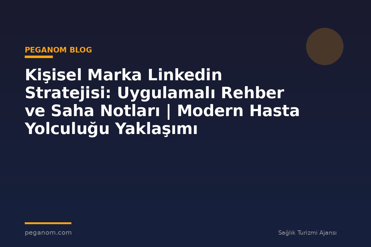 Kişisel Marka Linkedin Stratejisi: Uygulamalı Rehber ve Saha Notları | Modern Hasta Yolculuğu Yaklaşımı