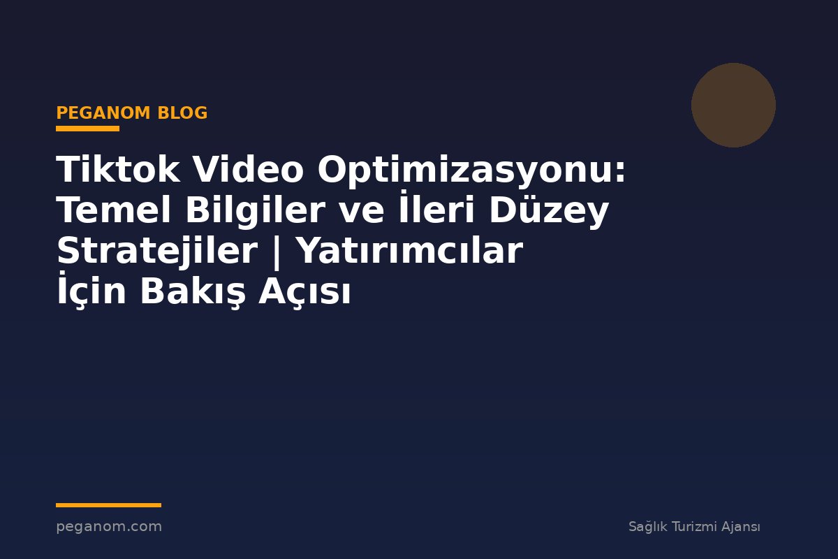 Tiktok Video Optimizasyonu: Temel Bilgiler ve İleri Düzey Stratejiler | Yatırımcılar İçin Bakış Açısı
