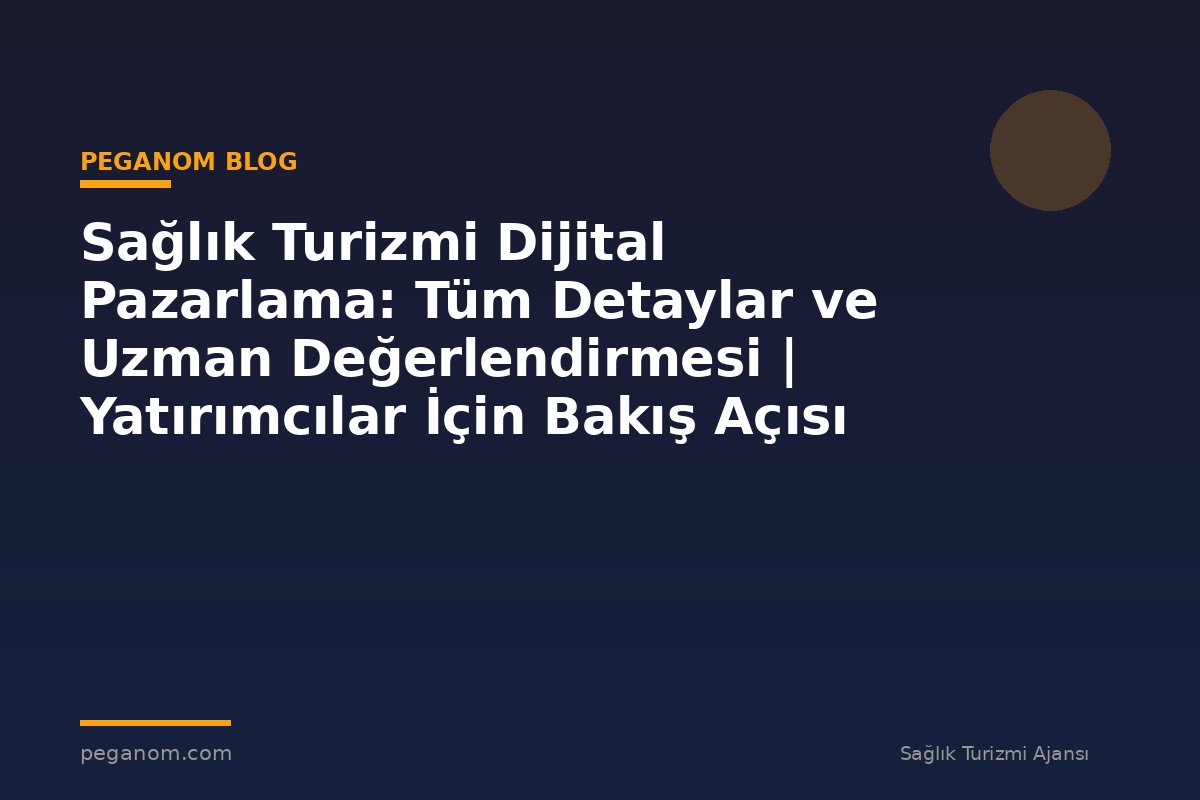 Sağlık Turizmi Dijital Pazarlama: Tüm Detaylar ve Uzman Değerlendirmesi | Yatırımcılar İçin Bakış Açısı