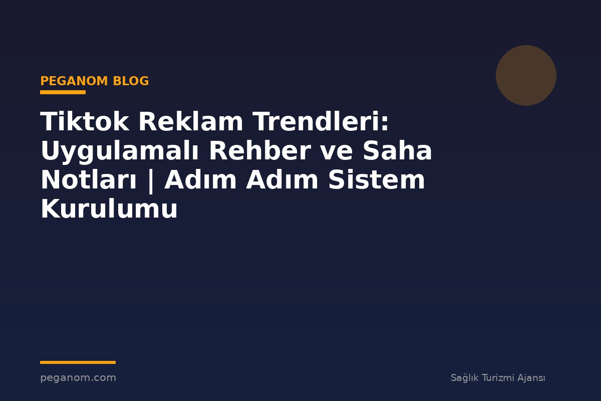 Tiktok Reklam Trendleri: Uygulamalı Rehber ve Saha Notları | Adım Adım Sistem Kurulumu