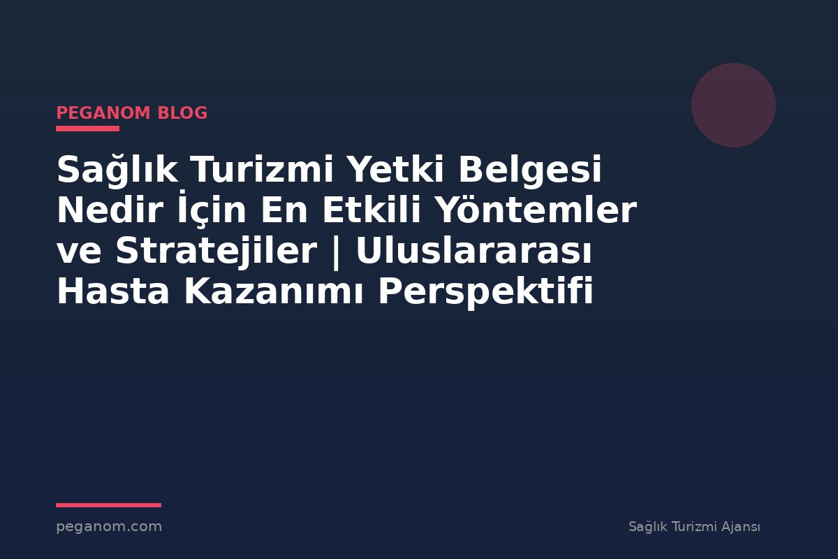Sağlık Turizmi Yetki Belgesi Nedir İçin En Etkili Yöntemler ve Stratejiler | Uluslararası Hasta Kazanımı Perspektifi