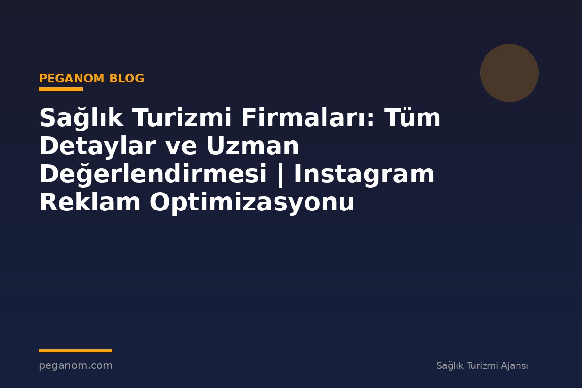 Sağlık Turizmi Firmaları: Tüm Detaylar ve Uzman Değerlendirmesi | Instagram Reklam Optimizasyonu