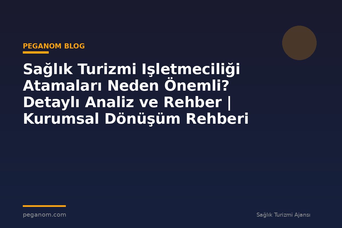 Sağlık Turizmi Işletmeciliği Atamaları Neden Önemli? Detaylı Analiz ve Rehber | Kurumsal Dönüşüm Rehberi
