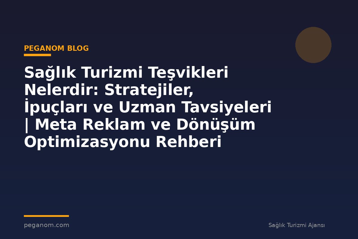Sağlık Turizmi Teşvikleri Nelerdir: Stratejiler, İpuçları ve Uzman Tavsiyeleri | Meta Reklam ve Dönüşüm Optimizasyonu Rehberi