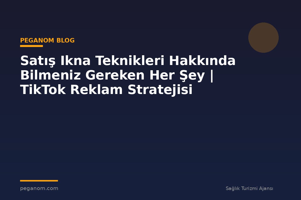 Satış Ikna Teknikleri Hakkında Bilmeniz Gereken Her Şey | TikTok Reklam Stratejisi