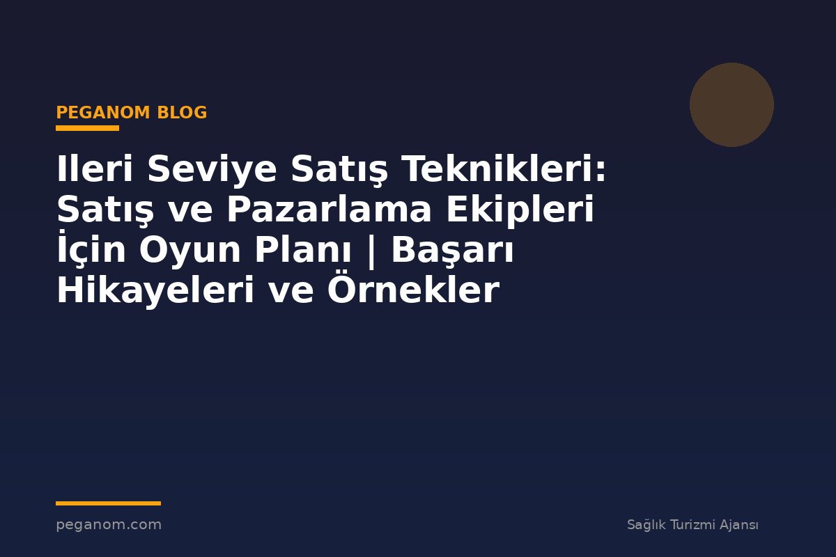 Ileri Seviye Satış Teknikleri: Satış ve Pazarlama Ekipleri İçin Oyun Planı | Başarı Hikayeleri ve Örnekler