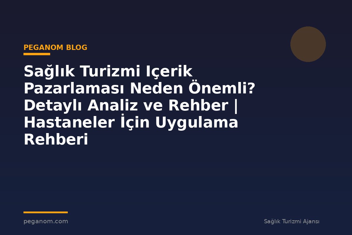 Sağlık Turizmi Içerik Pazarlaması Neden Önemli? Detaylı Analiz ve Rehber | Hastaneler İçin Uygulama Rehberi