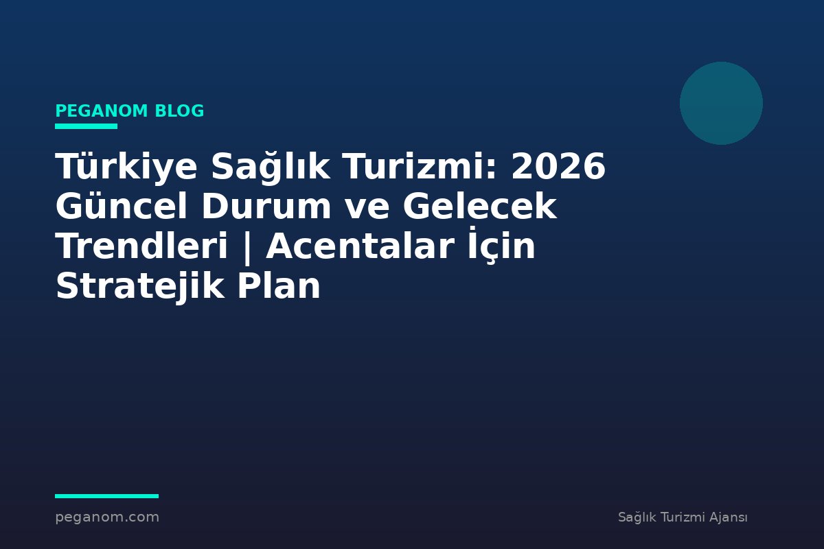Türkiye Sağlık Turizmi: 2026 Güncel Durum ve Gelecek Trendleri | Acentalar İçin Stratejik Plan