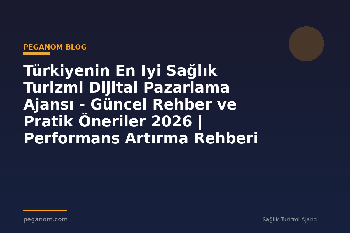 Türkiyenin En Iyi Sağlık Turizmi Dijital Pazarlama Ajansı - Güncel Rehber ve Pratik Öneriler 2026 | Performans Artırma Rehberi