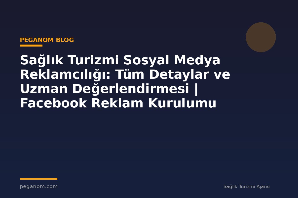 Sağlık Turizmi Sosyal Medya Reklamcılığı: Tüm Detaylar ve Uzman Değerlendirmesi | Facebook Reklam Kurulumu