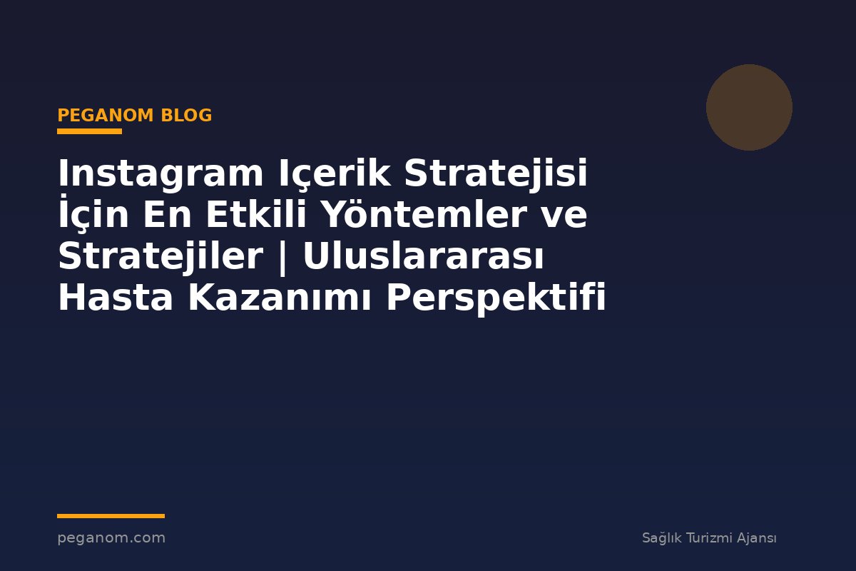 Instagram Içerik Stratejisi İçin En Etkili Yöntemler ve Stratejiler | Uluslararası Hasta Kazanımı Perspektifi