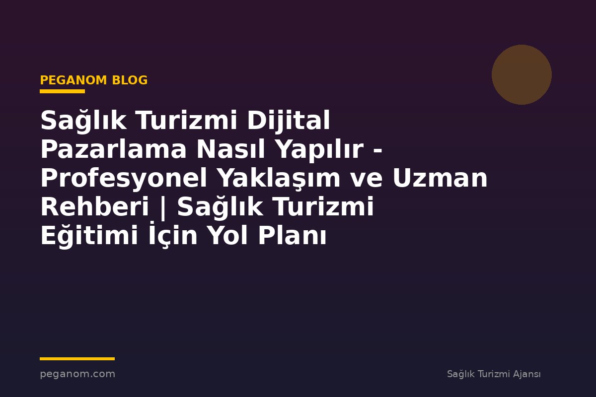 Sağlık Turizmi Dijital Pazarlama Nasıl Yapılır - Profesyonel Yaklaşım ve Uzman Rehberi | Sağlık Turizmi Eğitimi İçin Yol Planı