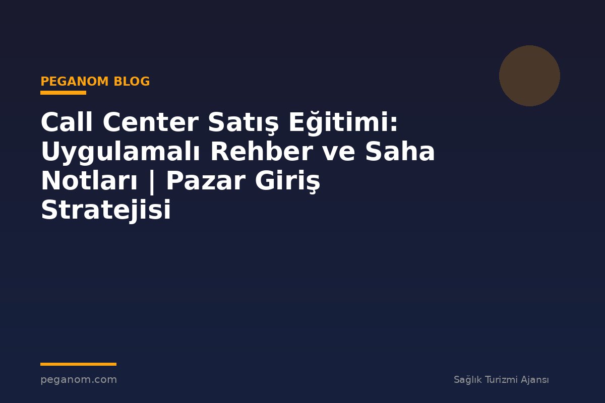Call Center Satış Eğitimi: Uygulamalı Rehber ve Saha Notları | Pazar Giriş Stratejisi