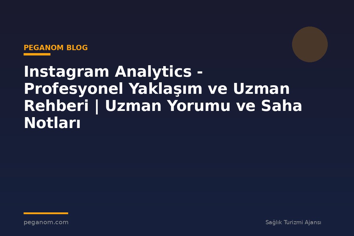 Instagram Analytics - Profesyonel Yaklaşım ve Uzman Rehberi | Uzman Yorumu ve Saha Notları