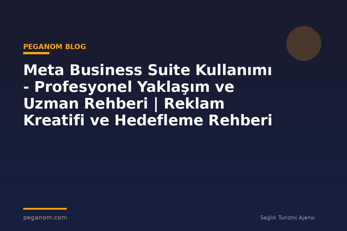 Meta Business Suite Kullanımı - Profesyonel Yaklaşım ve Uzman Rehberi | Reklam Kreatifi ve Hedefleme Rehberi