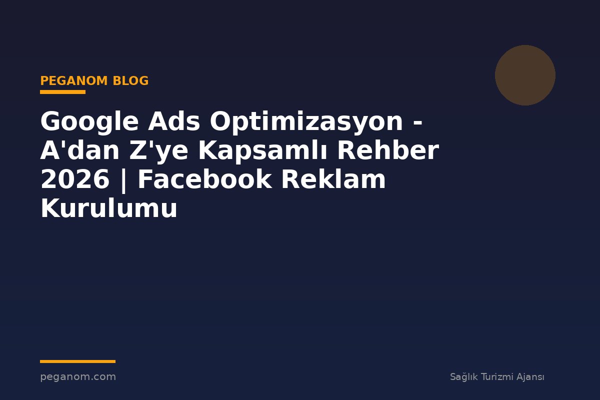Google Ads Optimizasyon - A'dan Z'ye Kapsamlı Rehber 2026 | Facebook Reklam Kurulumu