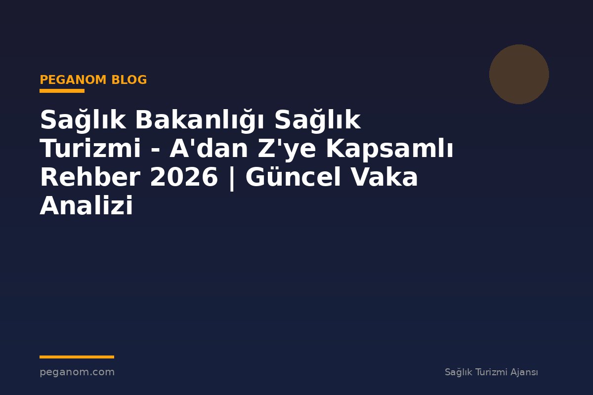 Sağlık Bakanlığı Sağlık Turizmi - A'dan Z'ye Kapsamlı Rehber 2026 | Güncel Vaka Analizi