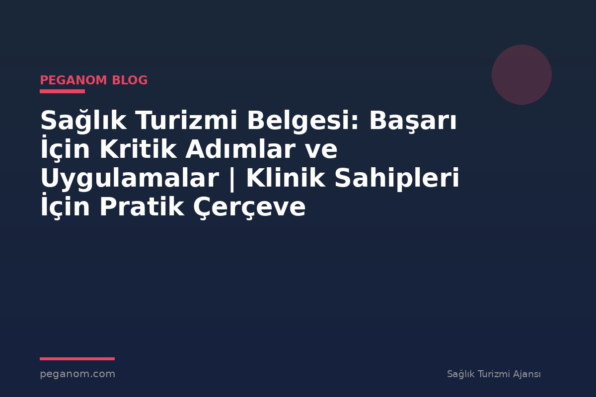 Sağlık Turizmi Belgesi: Başarı İçin Kritik Adımlar ve Uygulamalar | Klinik Sahipleri İçin Pratik Çerçeve