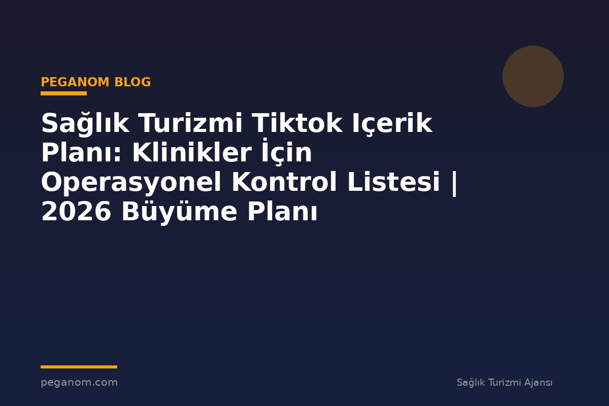 Sağlık Turizmi Tiktok Içerik Planı: Klinikler İçin Operasyonel Kontrol Listesi | 2026 Büyüme Planı