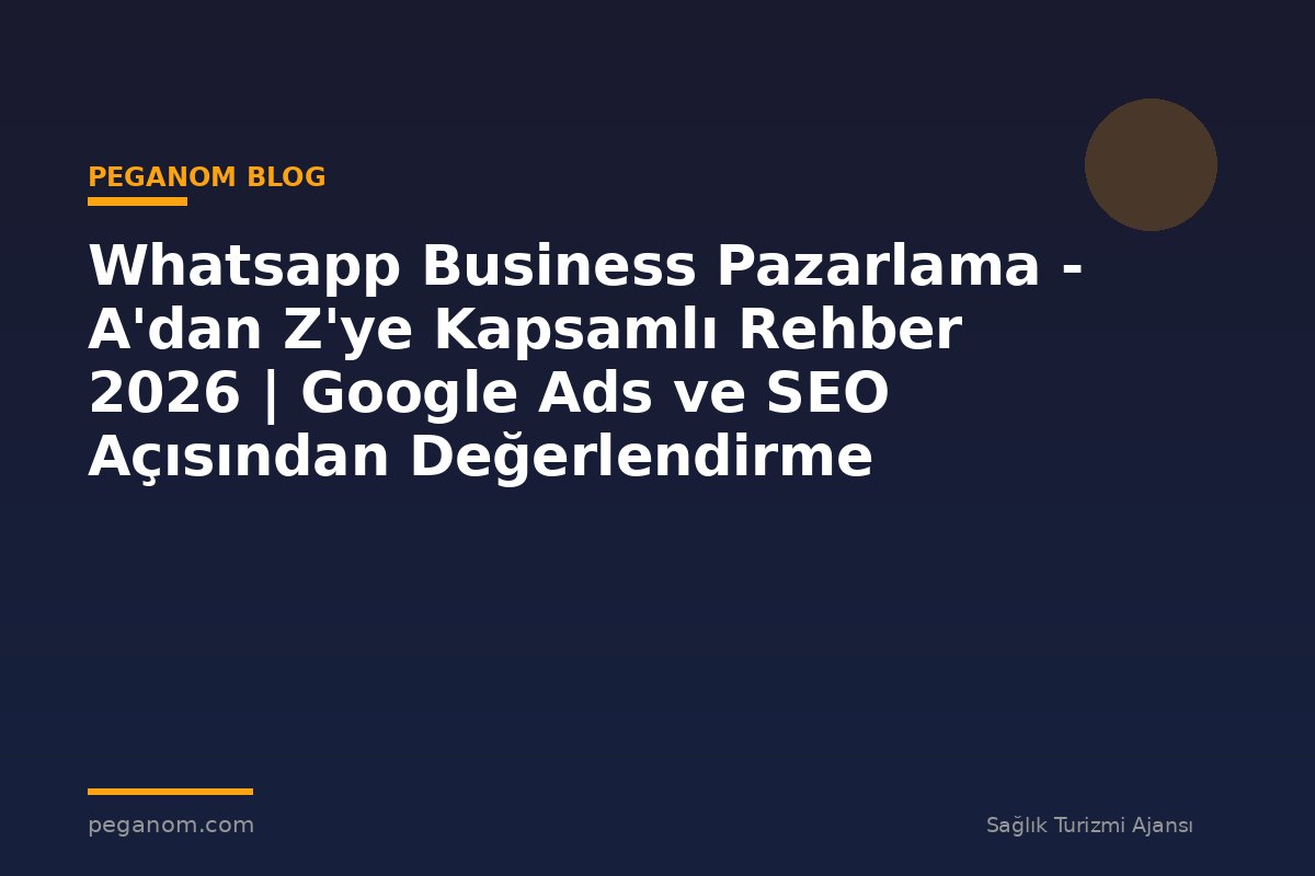 Whatsapp Business Pazarlama - A'dan Z'ye Kapsamlı Rehber 2026 | Google Ads ve SEO Açısından Değerlendirme
