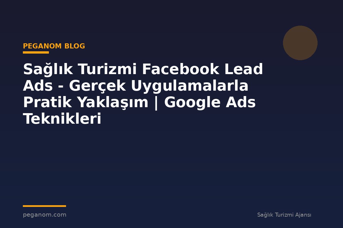 Sağlık Turizmi Facebook Lead Ads - Gerçek Uygulamalarla Pratik Yaklaşım | Google Ads Teknikleri