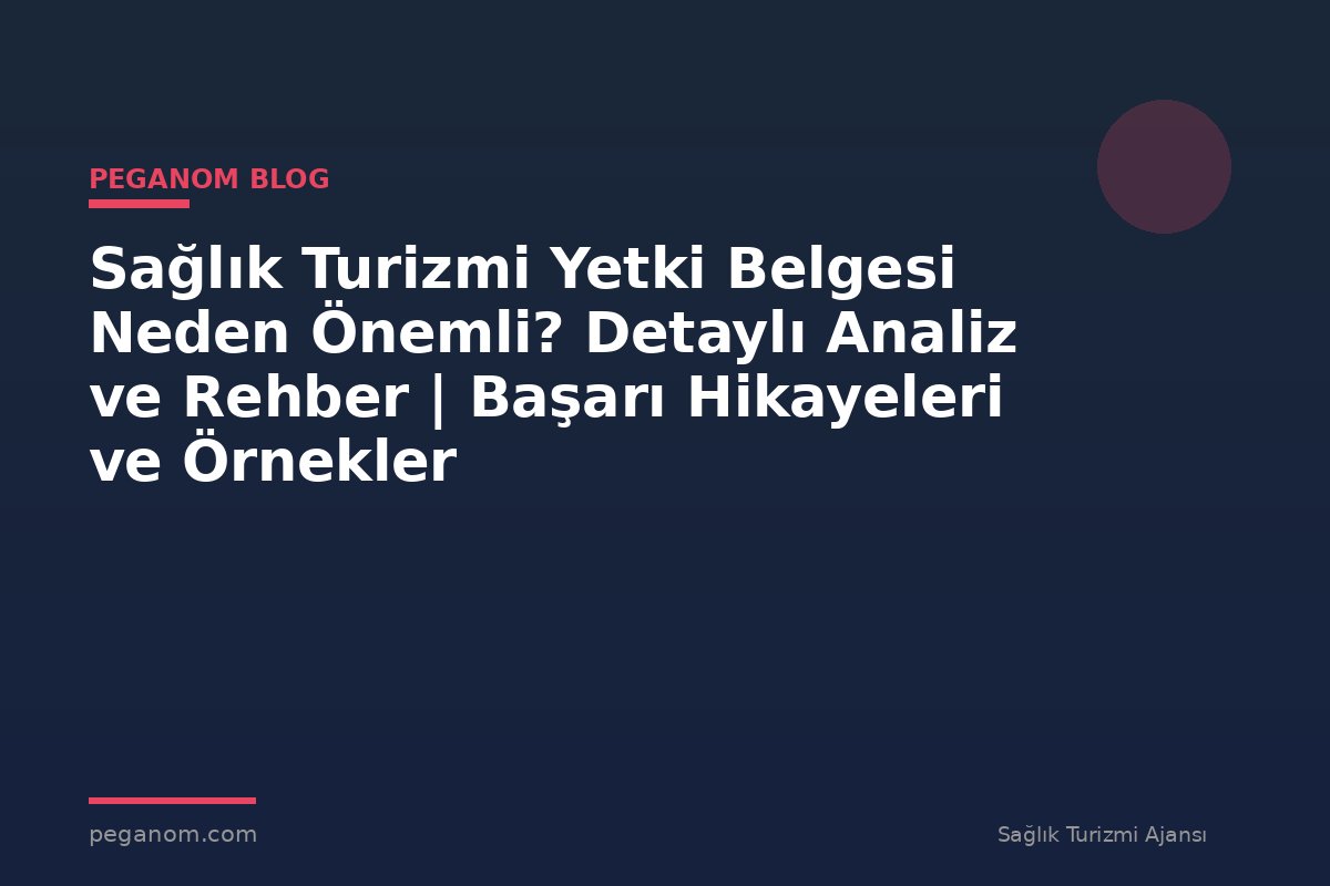 Sağlık Turizmi Yetki Belgesi Neden Önemli? Detaylı Analiz ve Rehber | Başarı Hikayeleri ve Örnekler