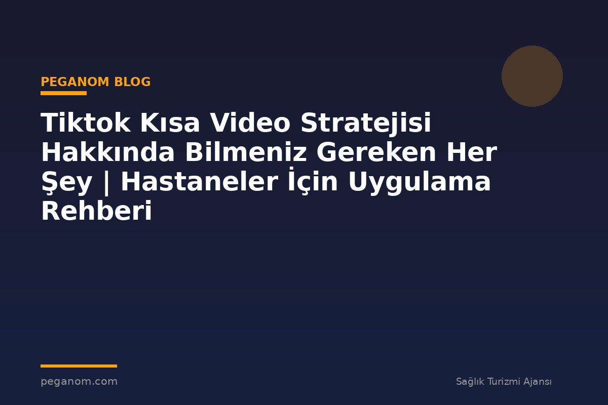 Tiktok Kısa Video Stratejisi Hakkında Bilmeniz Gereken Her Şey | Hastaneler İçin Uygulama Rehberi