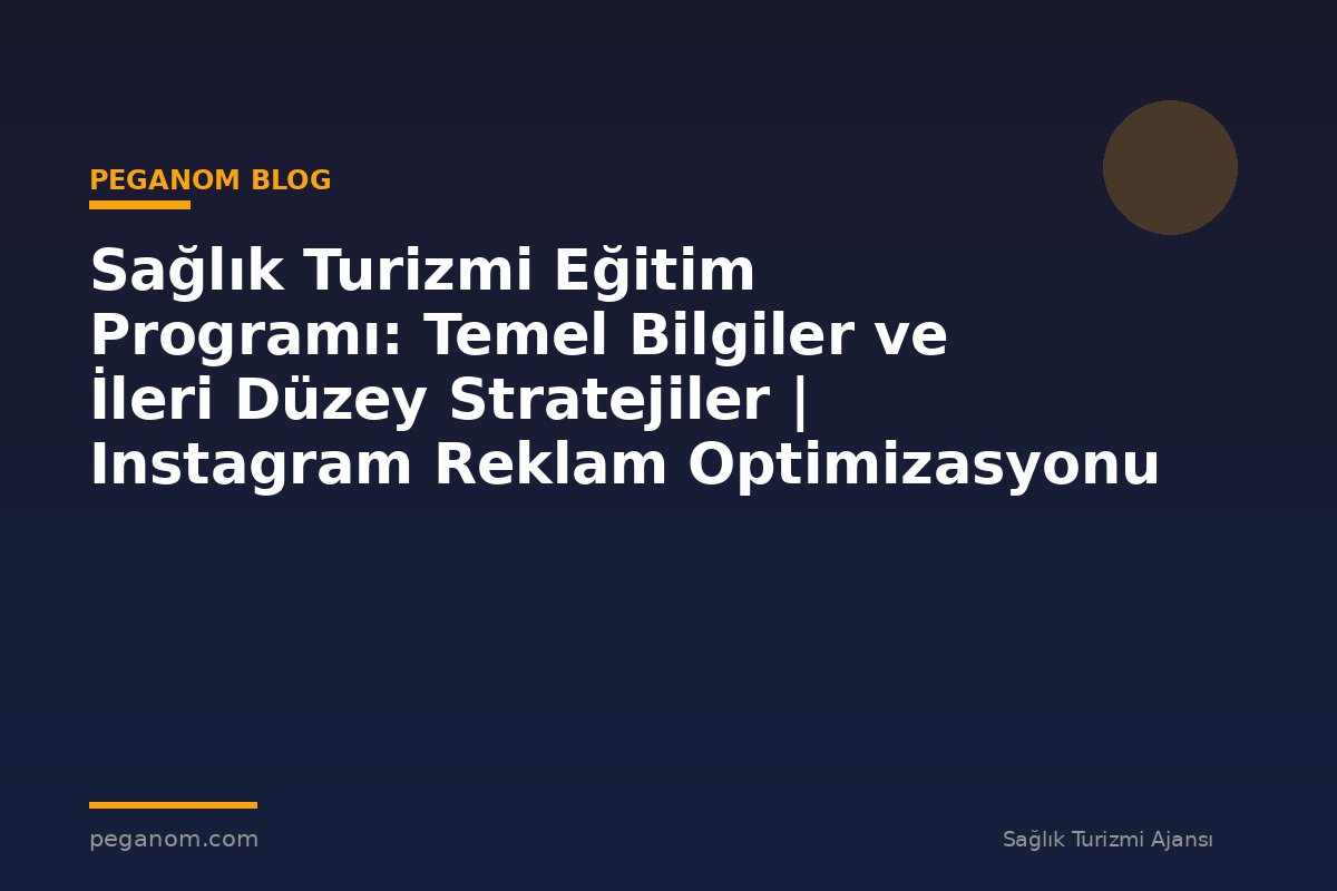 Sağlık Turizmi Eğitim Programı: Temel Bilgiler ve İleri Düzey Stratejiler | Instagram Reklam Optimizasyonu