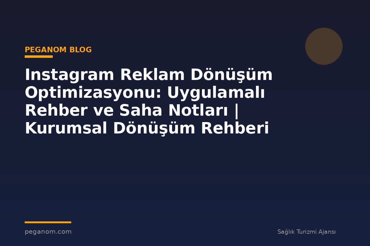 Instagram Reklam Dönüşüm Optimizasyonu: Uygulamalı Rehber ve Saha Notları | Kurumsal Dönüşüm Rehberi