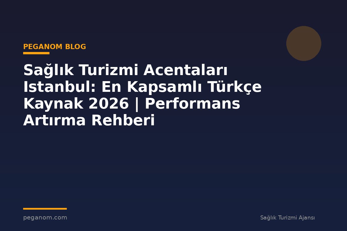 Sağlık Turizmi Acentaları Istanbul: En Kapsamlı Türkçe Kaynak 2026 | Performans Artırma Rehberi