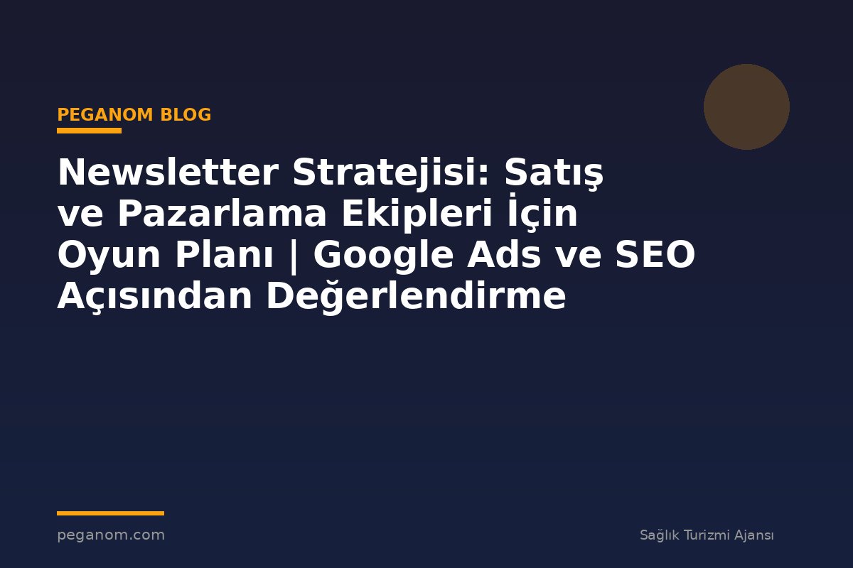 Newsletter Stratejisi: Satış ve Pazarlama Ekipleri İçin Oyun Planı | Google Ads ve SEO Açısından Değerlendirme