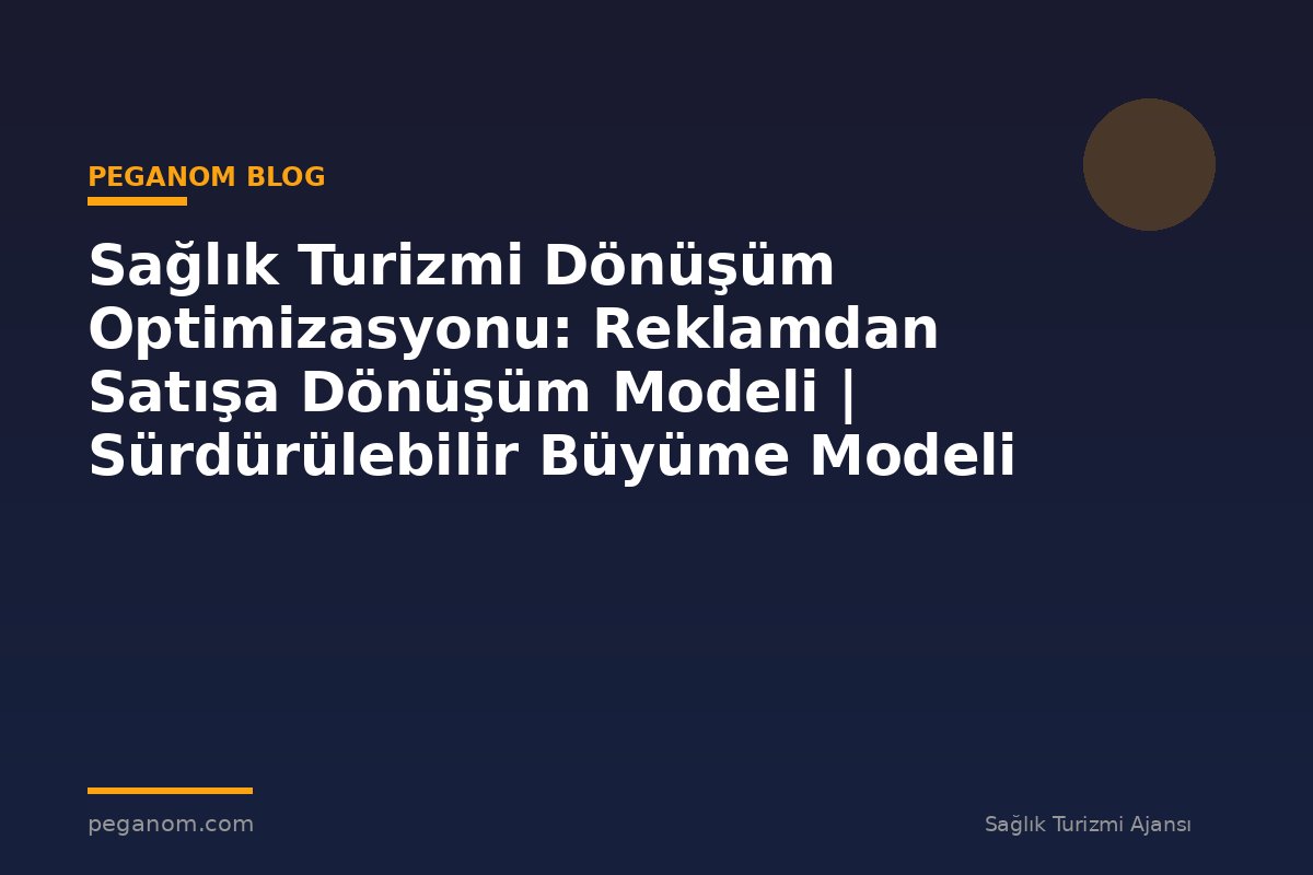 Sağlık Turizmi Dönüşüm Optimizasyonu: Reklamdan Satışa Dönüşüm Modeli | Sürdürülebilir Büyüme Modeli