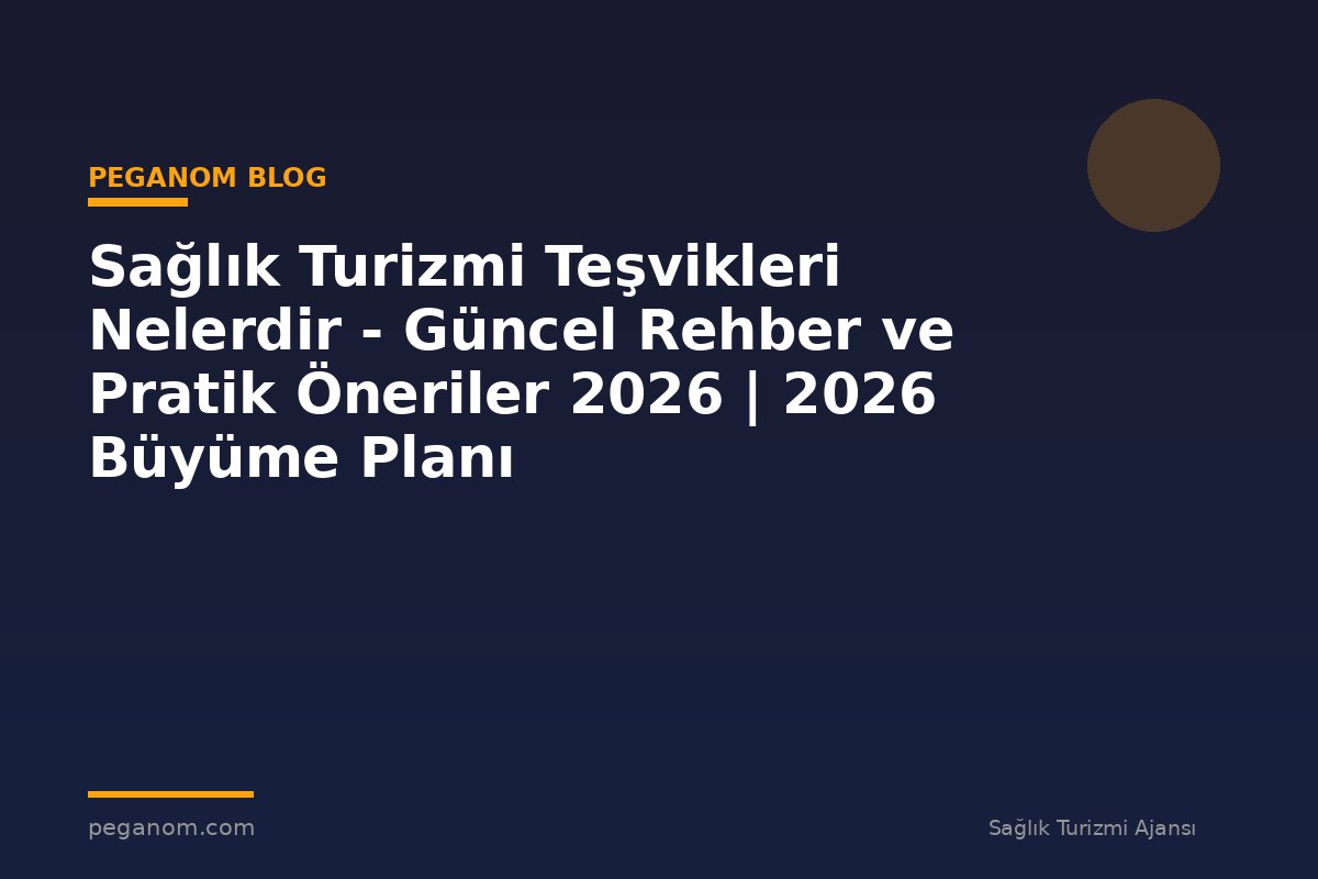 Sağlık Turizmi Teşvikleri Nelerdir - Güncel Rehber ve Pratik Öneriler 2026 | 2026 Büyüme Planı
