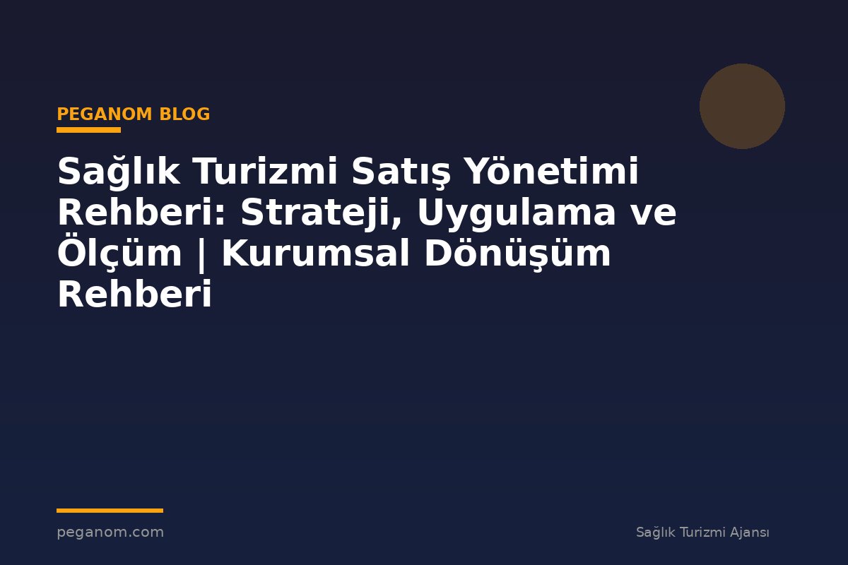 Sağlık Turizmi Satış Yönetimi Rehberi: Strateji, Uygulama ve Ölçüm | Kurumsal Dönüşüm Rehberi